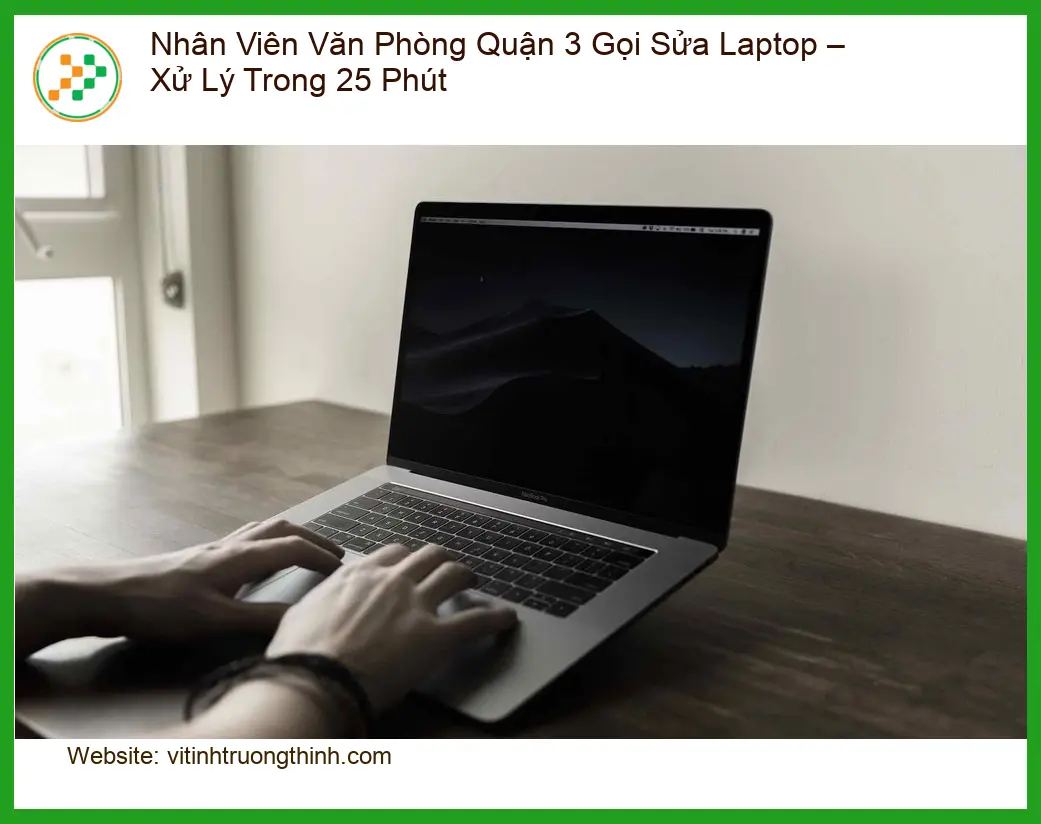 Sửa máy tính Nhân Viên Văn Phòng Quận 3 Gọi Laptop – Xử Lý Trong 25 Phút